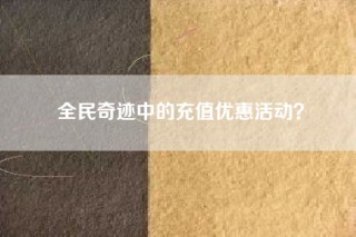 全民奇迹中的充值优惠活动？