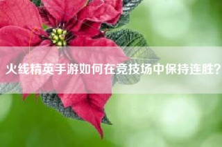 火线精英手游如何在竞技场中保持连胜？
