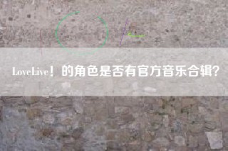 LoveLive！的角色是否有官方音乐合辑？