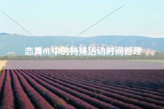 恋舞OL中的特殊活动时间管理