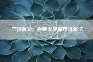 三国演义：吞噬无界城市征服法