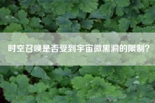 时空召唤是否受到宇宙微黑洞的限制？