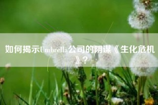 如何揭示Umbrella公司的阴谋《生化危机》？