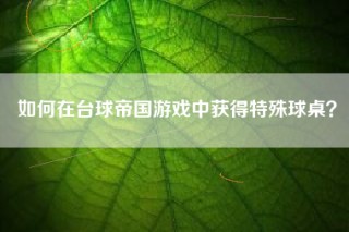 如何在台球帝国游戏中获得特殊球桌？