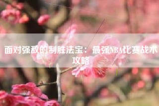 面对强敌的制胜法宝：最强NBA比赛战术攻略