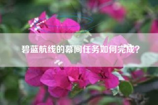 碧蓝航线的幕间任务如何完成？