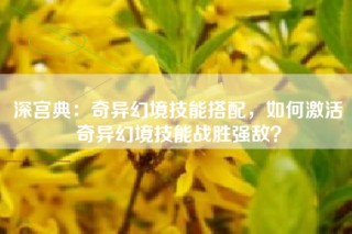 深宫典：奇异幻境技能搭配，如何激活奇异幻境技能战胜强敌？