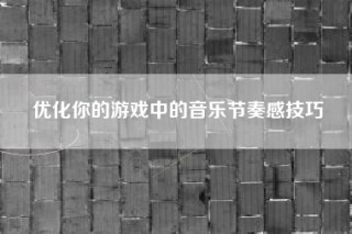 优化你的游戏中的音乐节奏感技巧