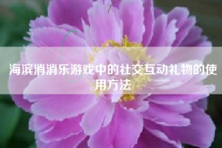海滨消消乐游戏中的社交互动礼物的使用方法
