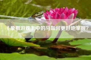 《象棋游戏》中的马如何更好地掌握？