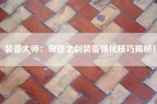 装备大师：奇迹之剑装备强化技巧揭秘！