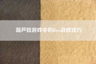 葫芦娃游戏中的Boss战胜技巧