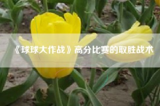 《球球大作战》高分比赛的取胜战术