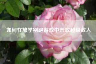 如何在放学别跑游戏中击败超级敌人