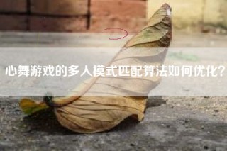 心舞游戏的多人模式匹配算法如何优化？