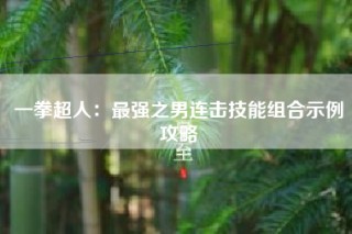 一拳超人：最强之男连击技能组合示例攻略