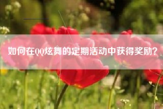 如何在QQ炫舞的定期活动中获得奖励？