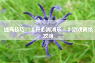 提高技巧：《开心消消乐®》游戏高级攻略