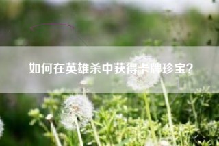 如何在英雄杀中获得卡牌珍宝？