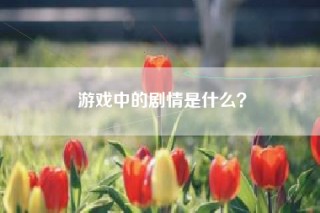 游戏中的剧情是什么？