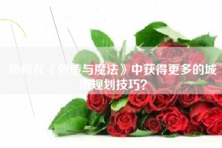 如何在《创造与魔法》中获得更多的城市规划技巧？