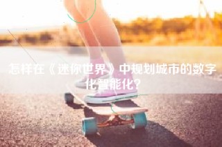 怎样在《迷你世界》中规划城市的数字化智能化？