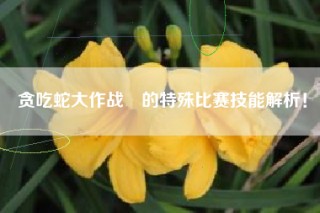 贪吃蛇大作战®的特殊比赛技能解析！