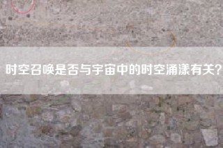 时空召唤是否与宇宙中的时空涌漾有关？