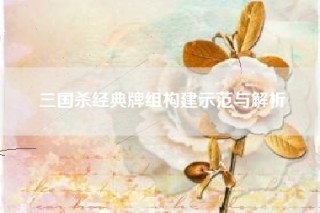 三国杀经典牌组构建示范与解析
