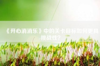 《开心消消乐》中的关卡目标如何更具挑战性？