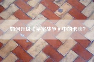 如何升级《皇室战争》中的卡牌？
