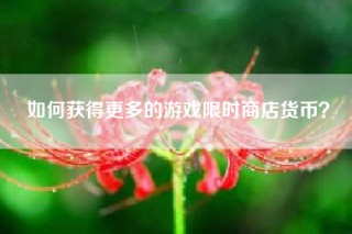 如何获得更多的游戏限时商店货币？