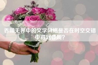 吞噬无界中的文学风格是否在时空交错中得到体现？