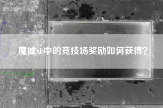魔域SF中的竞技场奖励如何获得？