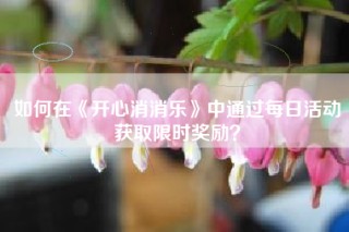 如何在《开心消消乐》中通过每日活动获取限时奖励？