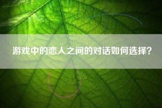 游戏中的恋人之间的对话如何选择？