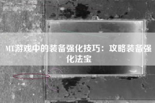 MT游戏中的装备强化技巧：攻略装备强化法宝