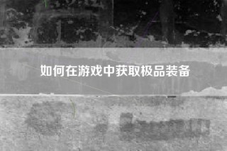 如何在游戏中获取极品装备