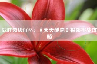 战胜超级BOSS：《天天酷跑》极限挑战攻略