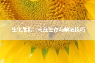 生化危机：村庄生存与解谜技巧