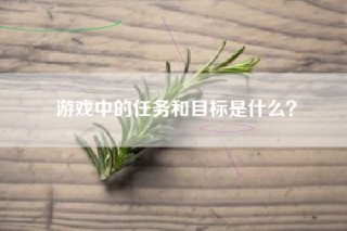 游戏中的任务和目标是什么？