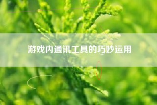 游戏内通讯工具的巧妙运用