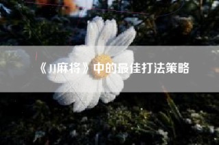 《JJ麻将》中的最佳打法策略