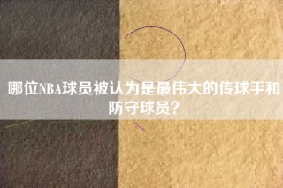 哪位NBA球员被认为是最伟大的传球手和防守球员？