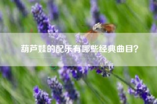 葫芦娃的配乐有哪些经典曲目？