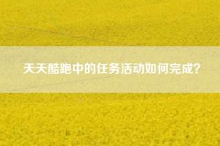天天酷跑中的任务活动如何完成？