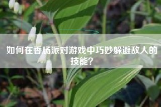 如何在香肠派对游戏中巧妙躲避敌人的技能？