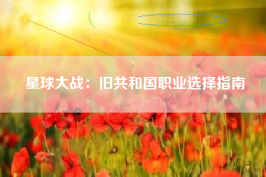 星球大战：旧共和国职业选择指南  第1张