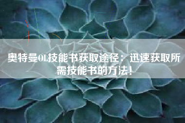 奥特曼OL技能书获取途径：迅速获取所需技能书的方法！  第1张