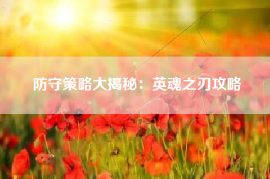 防守策略大揭秘：英魂之刃攻略  第1张